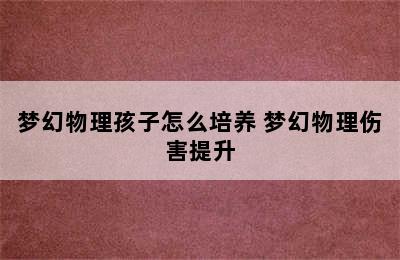 梦幻物理孩子怎么培养 梦幻物理伤害提升